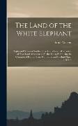 The Land of the White Elephant: Sights and Scenes in Southeastern Asia. a Personal Narrative of Travel and Adventure in Farther India, Embracing the C