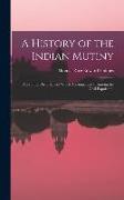 A History of the Indian Mutiny: And of the Disturbances Which Accompanied It Among the Civil Population