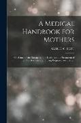 A Medical Handbook for Mothers: Or, Hints for the Management of Health and the Treatment of the Disorders Common During Pregnancy and Infancy