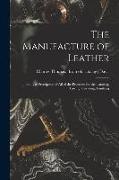 The Manufacture of Leather: Being a Description of all of the Processes for the Tanning, Tawing, Currying, Finishing