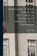 Mysticisme Et Folie (Etude De Psychologie Normale Et Pathologique Comparés)