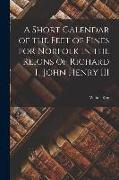 A Short Calendar of the Feet of Fines for Norfolk in the Reigns of Richard I., John Henry III