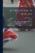 A First Book in Spanish: Or, a Practical Introduction to the Study of the Spanish Language: Containing Full Instructions in Pronunciation, a Gr