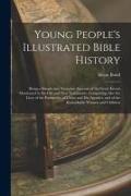 Young People's Illustrated Bible History: Being a Simple and Attractive Account of the Great Events Mentioned in the Old and New Testaments, Comprisin