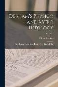 Derham's Physico and Astro Theology: Or, a Demonstration of the Being and Attributes of God, Volume 1