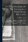 A Cyclopaedia of Six Thousand Practical Receipts: And Collateral Information in the Arts, Manufactures, and Trades, Including Medicine, Pharmacy, and