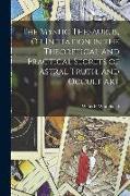 The Mystic Thesaurus, Or Initiation in the Theoretical and Practical Secrets of Astral Truth, and Occult Art