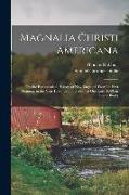 Magnalia Christi Americana: Or, the Ecclesiastical History of New-England, From Its First Planting, in the Year 1620, Unto the Year of Our Lord 16