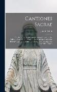 Cantiones Sacrae: A Collection of Hymns and Devotional Chants for the Different Seasons of the Year, the Feasts of Our Lord, of the Bles