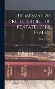 The Messiah As Predicted in the Pentateuch & Psalms: Being a New Translation & Critical Exposition of These Ancient Oracles