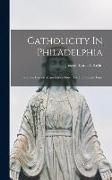 Catholicity In Philadelphia: From The Earliest Missionaries Down To The Present Time