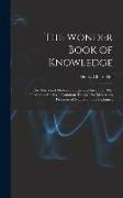 The Wonder Book of Knowledge: The Marvels of Modern Industry and Invention, The Interesting Stories of Common Things, The Mysterious Processes of Na