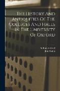 The History And Antiquities Of The Colleges And Halls In The University Of Oxford