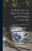 A Manual of Fret Cutting and Wood Carving