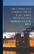 The Court and Character of King James, Written and Taken by Sir A.W. Repr