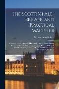 The Scottish Ale-brewer And Practical Maltster: A Comprehensive Digest Of The Art Of Brewing Ales According To The Scottish System: Containing Four Ta