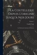 La Coutellerie Depuis L'origine Jusqu'à Nos Jours: La Fabrication Ancienne & Moderne, Volume 1