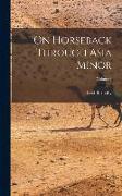 On Horseback Through Asia Minor, Volume I