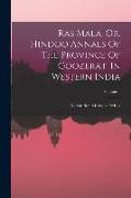 Ras Mala, Or, Hindoo Annals Of The Province Of Goozerat, In Western India, Volume 1