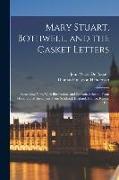 Mary Stuart, Bothwell, and the Casket Letters: Something New, With Illustrations and Portraits Selected From Hundreds of Specimens From Scotland, Engl