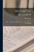 History of Religion, a Sketch of Primitive Religious Beliefs and Practices, and of the Origin and Ch