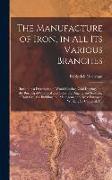 The Manufacture of Iron, in All Its Various Branches: Including a Description of Wood-Cutting, Coal Digging, and the Burning of Charcoal and Coke, the