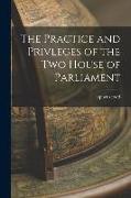 The Practice and Privleges of the Two House of Parliament