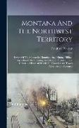 Montana And The Northwest Territory: Review Of The Mercantile, Manufacturing, Mining, Milling, Agricultural, Stock Raising, And General Pursuits Of He