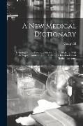 A new Medical Dictionary, Including all the Words and Phrases Used in Medicine, With Their Proper Pronunciation and Definitions. Based on Recent Medic