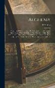 Alchemy: Ancient and Modern, Being a Brief Account of the Alchemistic Doctrines, and Their Relations, to Mysticism on the one H