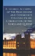A Faithful Account of the Processions and Ceremonies Observed in the Coronation of the Kings and Queens