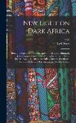 New Light on Dark Africa: Being the Narrative of the German Emin Pasha Expedition, its Journeyings and Adventures Among the Native Tribes of Eas