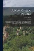 A New Gaelic Primer: Containing Elements Of Pronunciation, An Abridged Grammar, Formation Of Words, A List Of Gaelic And Welsh Vocables Of