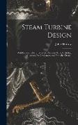 Steam Turbine Design: With Especial Reference to the Reaction Type, Including Chapters On Condensers and Propeller Design