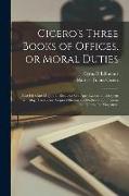 Cicero's Three Books of Offices, or Moral Duties: Also his Cato Major, an Essay on old age, Lælius, an Essay on Friendship, Paradoxes, Scipio's Dream