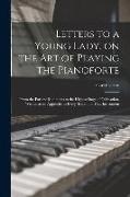 Letters to a Young Lady, on the art of Playing the Pianoforte: From the Earliest Rudiments to the Highest Stage of Cultivation, Written as an Appendix