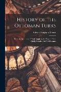 History of the Ottoman Turks: From the Beginning of Their Empire to the Present Time. Chiefly Founded On Von Hammer