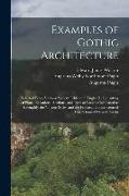 Examples of Gothic Architecture: Selected From Various Ancient Edifices in England, Consisting of Plans, Elevations, Sections, and Parts at Large, Cal