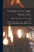 Hydro-Electric Practice: A Practical Manual of the Development of Water Power, Its Conversion to Electric Energy, and Its Distant Transmission