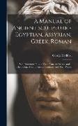 A Manual of Ancient Sculpture - Egyptian, Assyrian, Greek, Roman, With Numerous Illus., a map of Ancient Greece, and a Chronological List of Ancient S