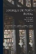 Logique De Port-Royal: Suivie Des Trois Fragments De Pascal Sur L'autorité En Matière De Philosophie, L'esprit Géométrique Et L'art De Persua
