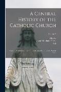 A General History of the Catholic Church: From the Commencement of the Christian era Until the Present Time, Volume 2