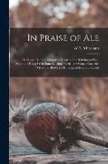 In Praise of Ale: Or, Songs, Ballads, Epigrams, & Anecdotes Relating to Beer, Malt, and Hops, With Some Curious Particulars Concerning A