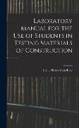 Laboratory Manual for the Use of Students in Testing Materials of Construction