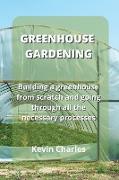 Greenhouse Gardening: Building a greenhouse from scratch and going through all the necessary processes