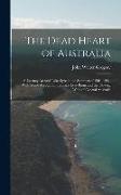 The Dead Heart of Australia: A Journey Around Lake Eyre in the Summer of 1901-1902, With Some Account of the Lake Eyre Basin and the Flowing Wells