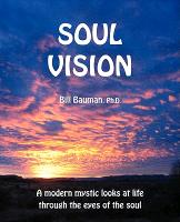Soul Vision: A Modern Mystic Looks at Life Through the Eyes of the Soul