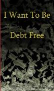 I WANT TO BE DEBT FREE