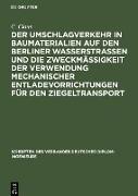 Der Umschlagverkehr in Baumaterialien auf den Berliner Wasserstraßen und die Zweckmäßigkeit der Verwendung mechanischer Entladevorrichtungen für den Ziegeltransport
