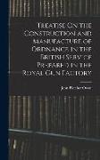 Treatise On the Construction and Manufacture of Ordnance in the British Service Prepared in the Royal Gun Factory